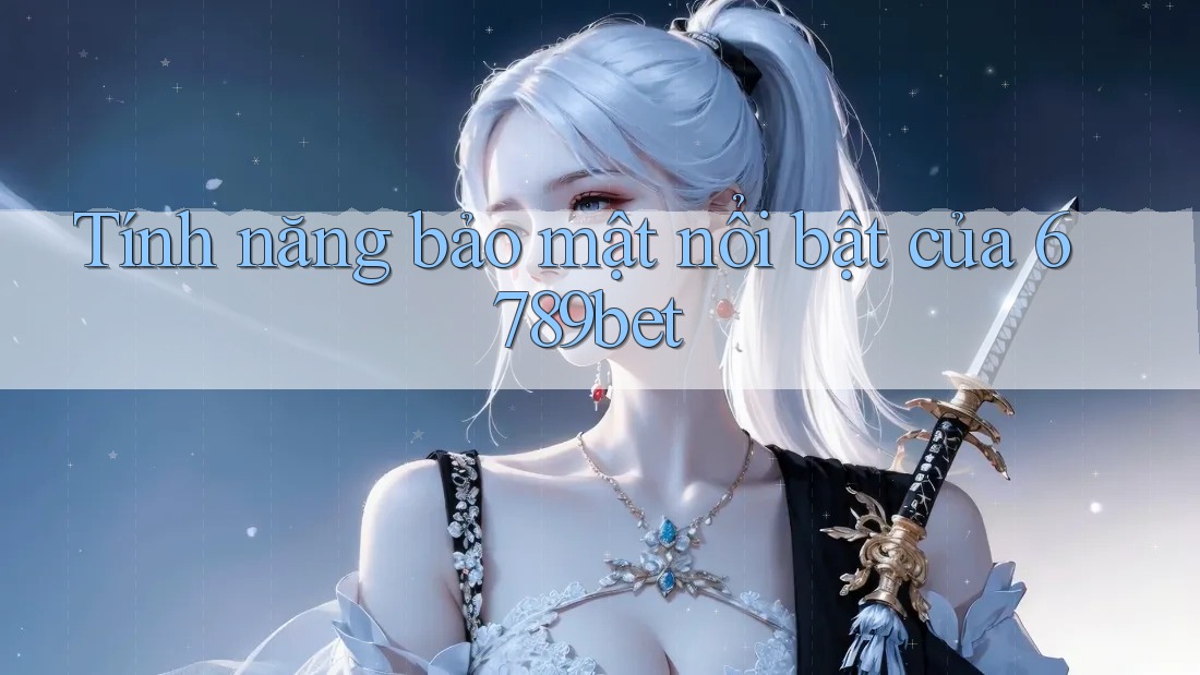 Tính năng bảo mật nổi bật của 6789bet