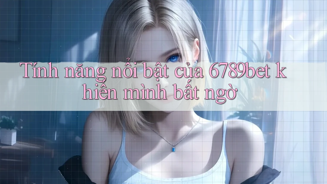 Tính năng nổi bật của 6789bet khiến mình bất ngờ