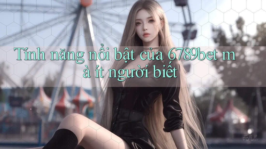 Tính năng nổi bật của 6789bet mà ít người biết