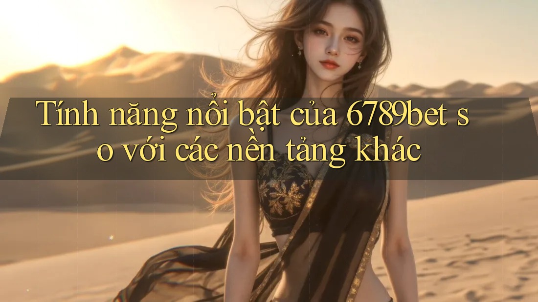 Tính năng nổi bật của 6789bet so với các nền tảng khác Tính năng nổi bật của 6789bet so với các nền tảng khác