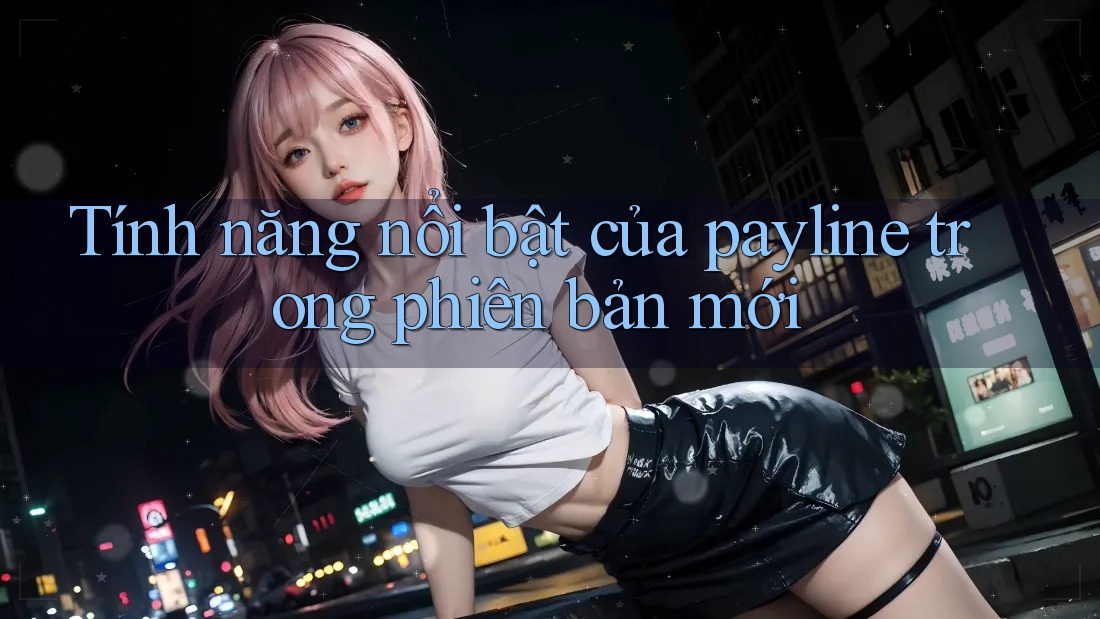 Tính năng nổi bật của payline trong phiên bản mới Tính năng nổi bật của payline trong phiên bản mới