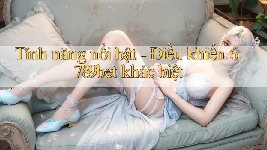Tính năng nổi bật - Điều khiến 6789bet khác biệt Tính năng nổi bật - Điều khiến 6789bet khác biệt
