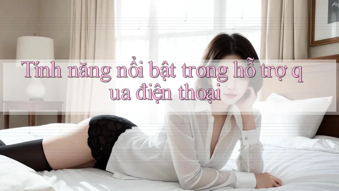 Tính năng nổi bật trong hỗ trợ qua điện thoại