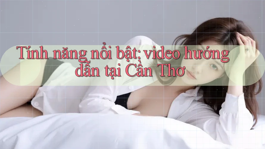 Tính năng nổi bật: video hướng dẫn tại Cần Thơ Tính năng nổi bật: video hướng dẫn tại Cần Thơ