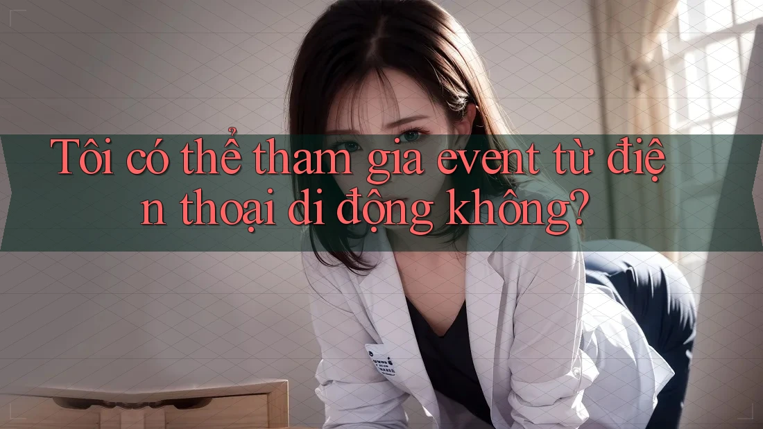 Tôi có thể tham gia event từ điện thoại di động không? Tôi có thể tham gia event từ điện thoại di động không?