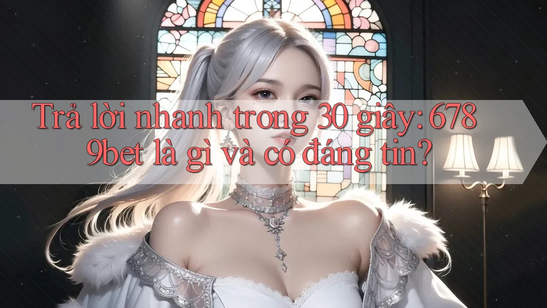Trả lời nhanh trong 30 giây: 6789bet là gì và có đáng tin? Trả lời nhanh trong 30 giây: 6789bet là gì và có đáng tin?