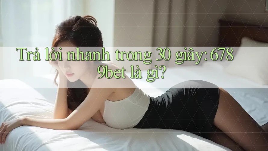 Trả lời nhanh trong 30 giây: 6789bet là gì? Trả lời nhanh trong 30 giây: 6789bet là gì?
