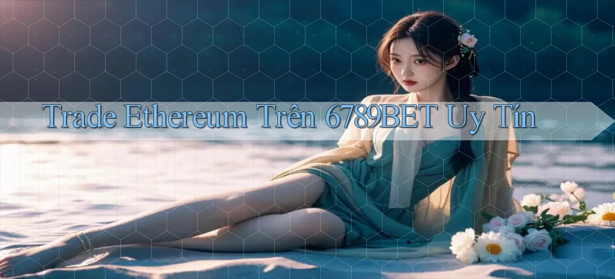 trade ethereum trên 6789bet uy tín