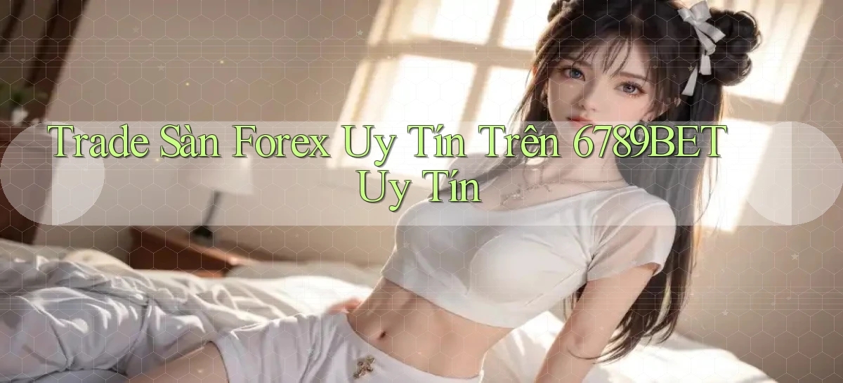 trade sàn forex uy tín trên 6789bet uy tín