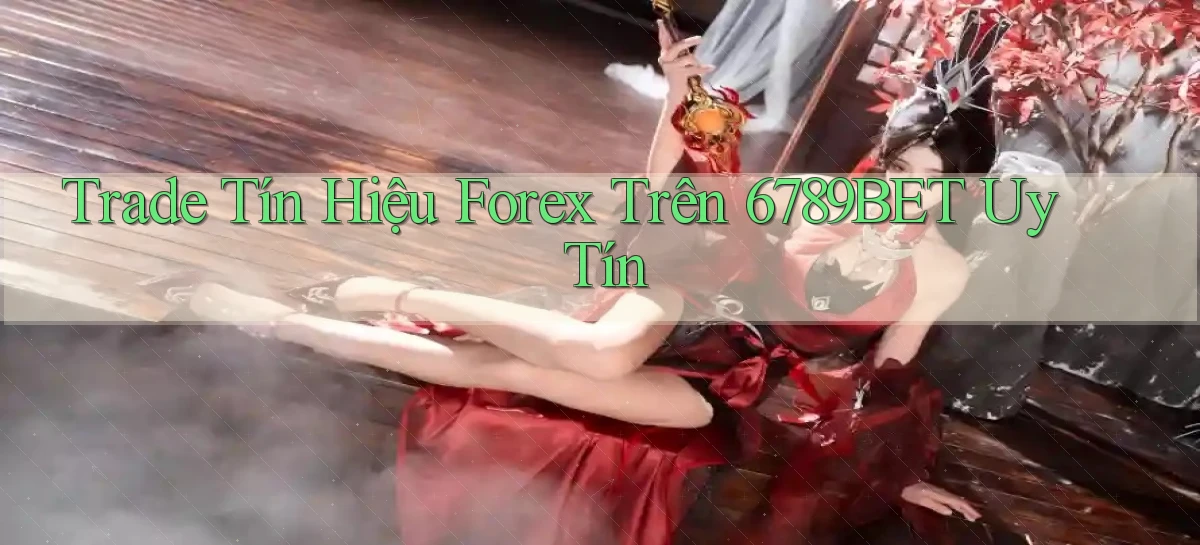 trade tín hiệu forex trên 6789bet uy tín