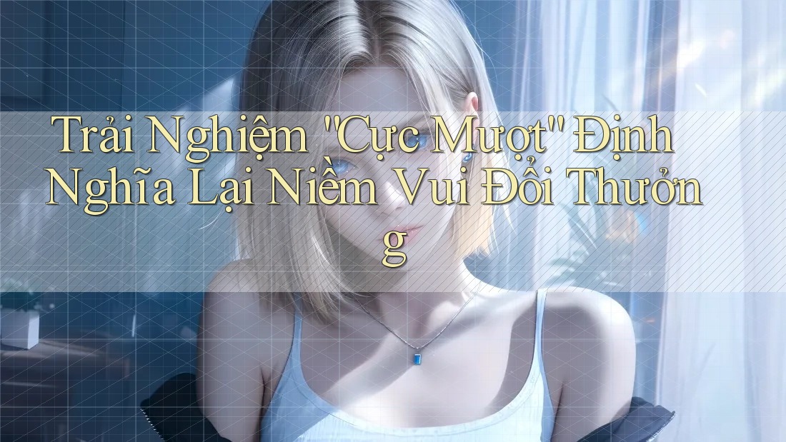 Trải Nghiệm “Cực Mượt” Định Nghĩa Lại Niềm Vui Đổi Thưởng