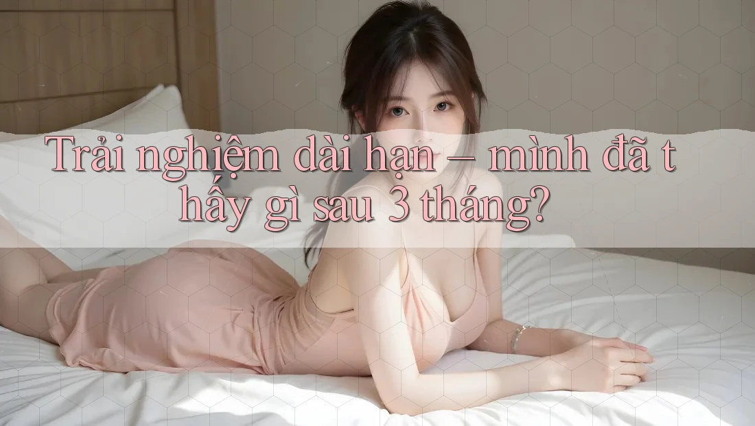 Trải nghiệm dài hạn – mình đã thấy gì sau 3 tháng?