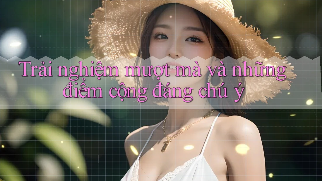 Trải nghiệm mượt mà và những điểm cộng đáng chú ý Trải nghiệm mượt mà và những điểm cộng đáng chú ý