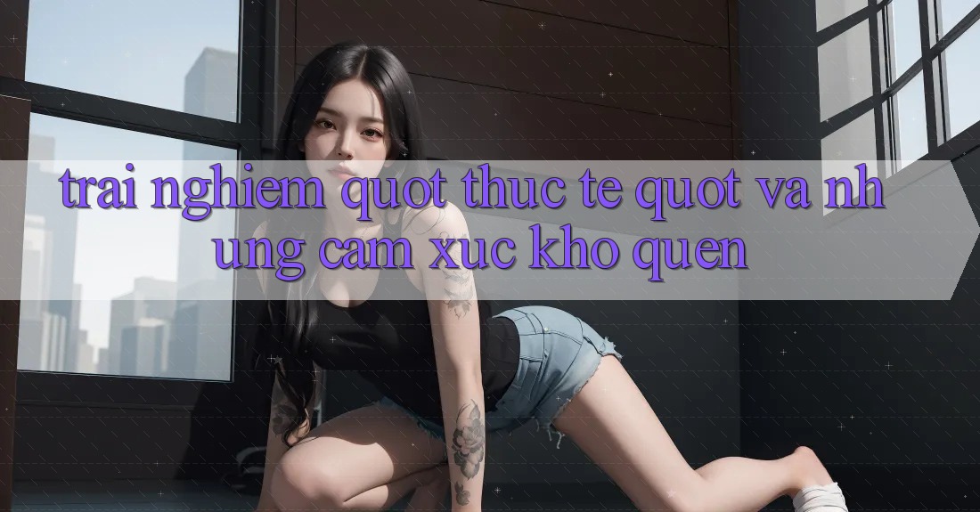 Trải nghiệm " thực tế" và những cảm xúc khó quên Trải nghiệm " thực tế" và những cảm xúc khó quên