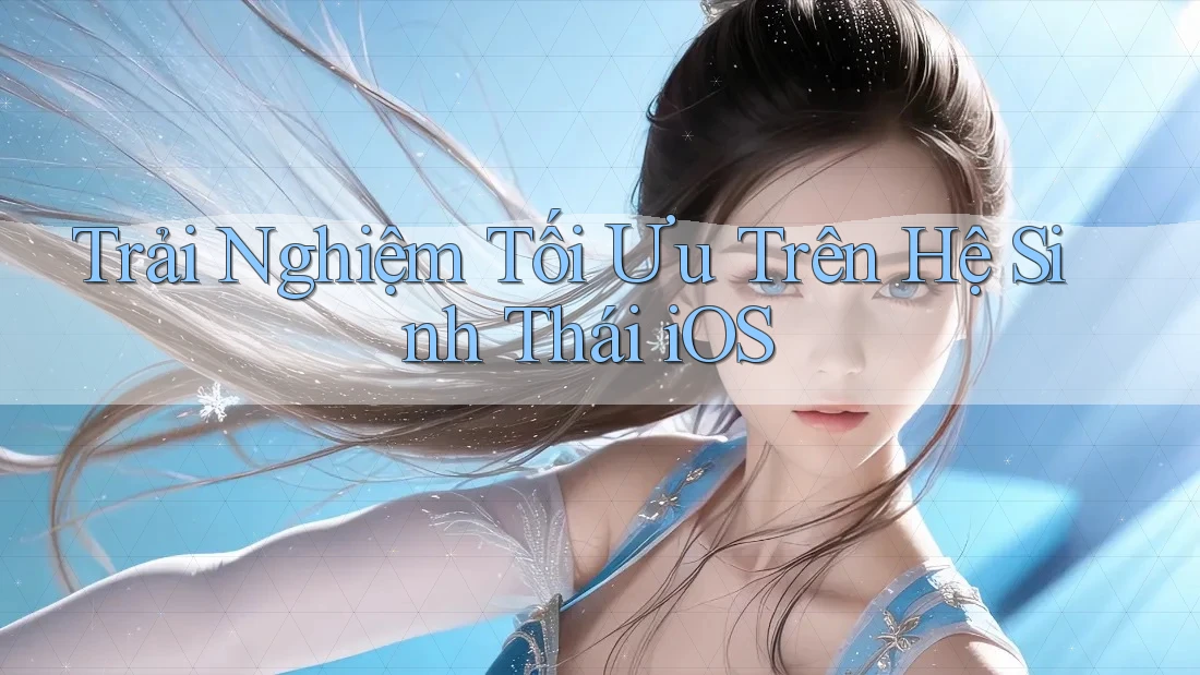 Trải Nghiệm Tối Ưu Trên Hệ Sinh Thái iOS