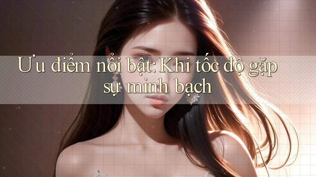 Ưu điểm nổi bật: Khi tốc độ gặp sự minh bạch