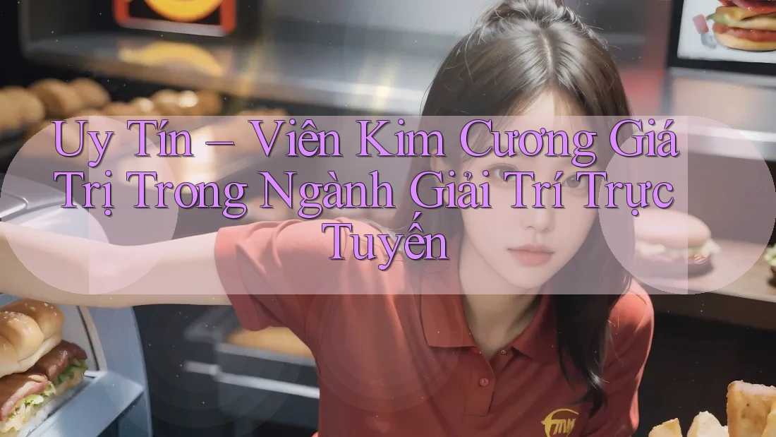 Uy Tín – Viên Kim Cương Giá Trị Trong Ngành Giải Trí Trực Tuyến