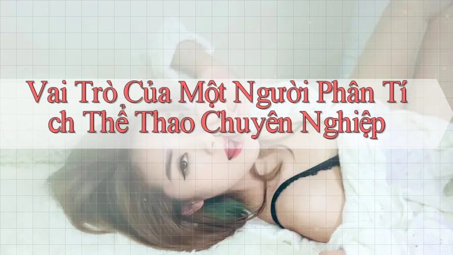 Vai Trò Của Một Người Phân Tích Thể Thao Chuyên Nghiệp Vai Trò Của Một Người Phân Tích Thể Thao Chuyên Nghiệp