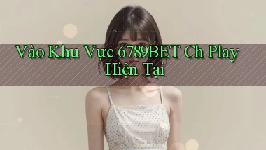 vào khu vực 6789bet ch play hiện tại
