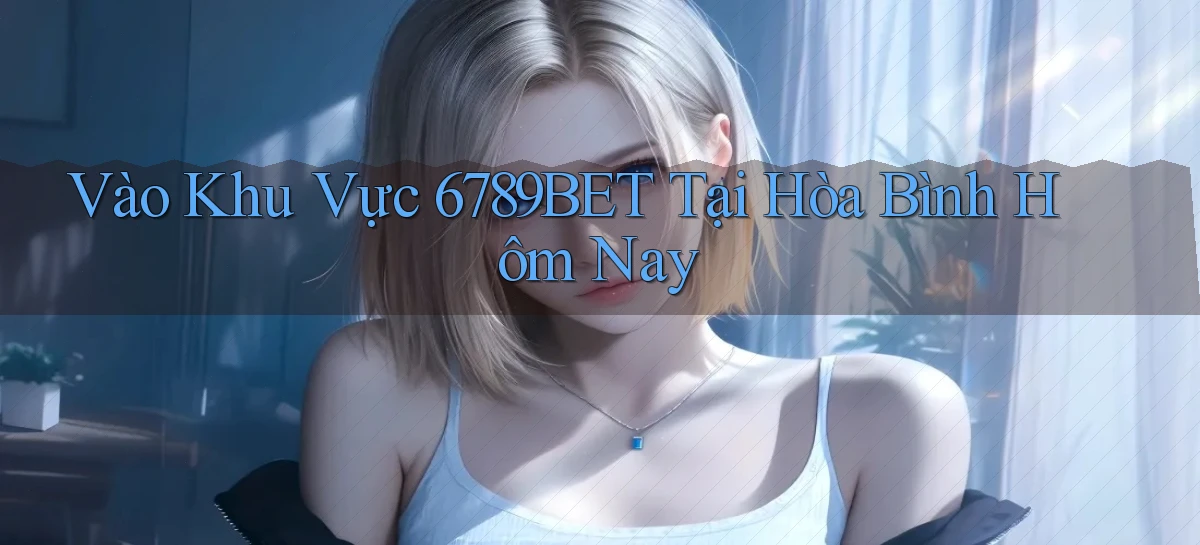 vào khu vực 6789bet tại Hòa Bình hôm nay