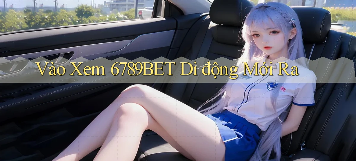 vào xem 6789bet di động mới ra