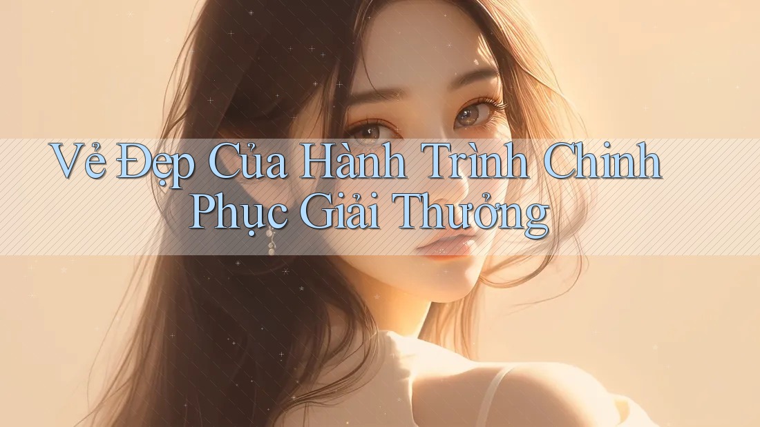 Vẻ Đẹp Của Hành Trình Chinh Phục Giải Thưởng