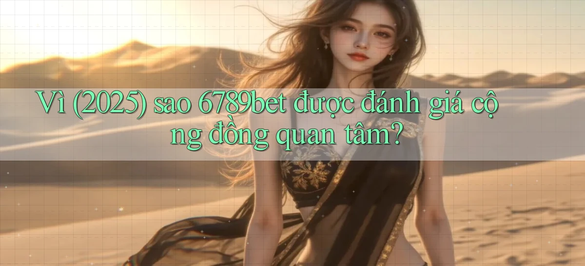 Vì (2025) sao 6789bet được đánh giá cộng đồng quan tâm