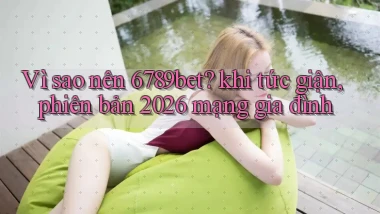 Vì sao nên 6789bet khi tức giận, phiên bản 2026 mạng gia đình