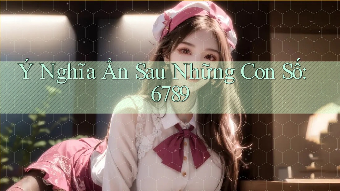 Ý Nghĩa Ẩn Sau Những Con Số: 6789